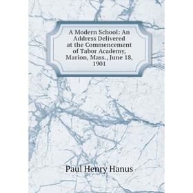 Книга A Modern School: An Address Delivered at the Commencement of Tabor Academy, Marion, Mass., June 18, 1901
Книга A Modern School: An Address Delivered at the Commencement of Tabor Academy, Marion, Mass., June 18, 1901