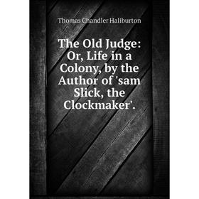 Книга The Old Judge: Or, Life in a Colony, by the Author of 'sam Slick, the Clockmaker'
Книга The Old Judge: Or, Life in a Colony, by the Author of 'sam Slick, the Clockmaker'