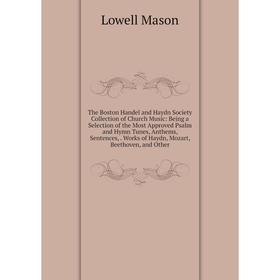 Книга The Boston Handel and Haydn Society Collection of Church Music: Being a Selection of the Most Approved Psalm and Hymn Tunes, Anthems, Sentences,
Книга The Boston Handel and Haydn Society Collection of Church Music: Being a Selection of the Most Approved Psalm and Hymn Tunes, Anthems, Sentences,