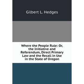 Книга Where the People Rule: Or, the Initiative and Referendum, Direct Primary Law and the Recall in Use in the State of Oregon
Книга Where the People Rule: Or, the Initiative and Referendum, Direct Primary Law and the Recall in Use in the State of Oregon