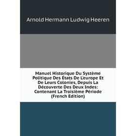Книга Manuel Historique Du Système Politique Des États De L'europe Et De Leurs Colonies, Depuis La Découverte Des Deux Indes: Contenant La Troisième P
Книга Manuel Historique Du Système Politique Des États De L'europe Et De Leurs Colonies, Depuis La Découverte Des Deux Indes: Contenant La Troisième P