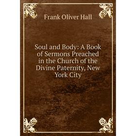 Книга Soul and Body: A Book of Sermons Preached in the Church of the Divine Paternity, New York City
Книга Soul and Body: A Book of Sermons Preached in the Church of the Divine Paternity, New York City