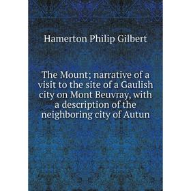 Книга The Mount; narrative of a visit to the site of a Gaulish city on Mont Beuvray, with a description of the neighboring city of Autun
Книга The Mount; narrative of a visit to the site of a Gaulish city on Mont Beuvray, with a description of the neighboring city of Autun