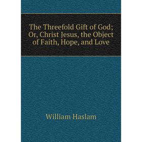 Книга The Threefold Gift of God; Or, Christ Jesus, the Object of Faith, Hope, and Love
Книга The Threefold Gift of God; Or, Christ Jesus, the Object of Faith, Hope, and Love