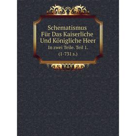 Книга Schematismus Für Das Kaiserliche Und Königliche Heer. In zwei Teile. Teil 1. (1-731 s.)