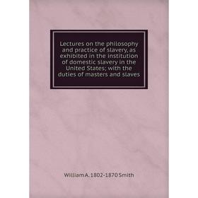 Книга Lectures on the philosophy and practice of slavery, as exhibited in the institution of domestic slavery in the United States
Книга Lectures on the philosophy and practice of slavery, as exhibited in the institution of domestic slavery in the United States
