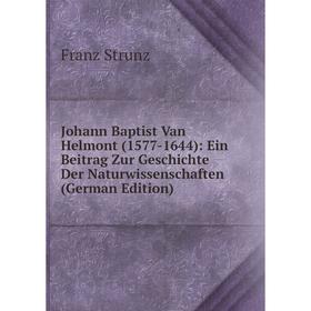 Книга Johann Baptist Van Helmont (1577-1644): Ein Beitrag Zur Geschichte Der Naturwissenschaften 
Книга Johann Baptist Van Helmont (1577-1644): Ein Beitrag Zur Geschichte Der Naturwissenschaften
