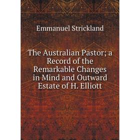 Книга The Australian Pastor; a Record of the Remarkable Changes in Mind and Outward Estate of H. Elliott
Книга The Australian Pastor; a Record of the Remarkable Changes in Mind and Outward Estate of H. Elliott
