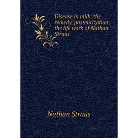 Книга Disease in milk; the remedy, pasteurization; the life work of Nathan Straus
Книга Disease in milk; the remedy, pasteurization; the life work of Nathan Straus