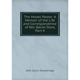 Книга The Model Pastor: A Memoir of the Life and Correspondence of Rev. Baron Stow, Part 4
Книга The Model Pastor: A Memoir of the Life and Correspondence of Rev. Baron Stow, Part 4