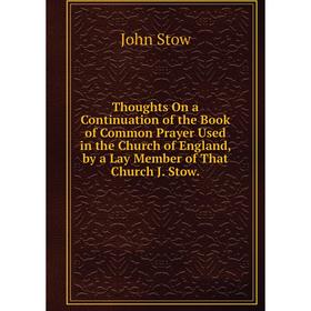 Книга Thoughts On a Continuation of the Book of Common Prayer Used in the Church of England, by a Lay Member of That Church J. Stow.
Книга Thoughts On a Continuation of the Book of Common Prayer Used in the Church of England, by a Lay Member of That Church J. Stow.