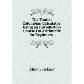 Книга The Youth's Columbian Calculator: Being an Introductory Course On Arithmetic for Beginners.
Книга The Youth's Columbian Calculator: Being an Introductory Course On Arithmetic for Beginners.