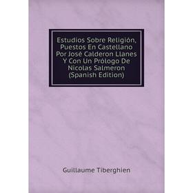 Книга Estudios Sobre Religión, Puestos En Castellano Por José Calderon Llanes Y Con Un Prólogo De Nicolas Salmeron (Spanish Edition)
Книга Estudios Sobre Religión, Puestos En Castellano Por José Calderon Llanes Y Con Un Prólogo De Nicolas Salmeron (Spanish Edition)