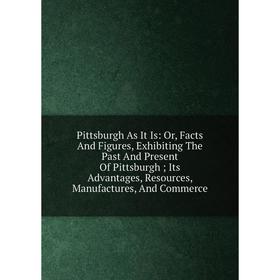 Книга Pittsburgh As It Is: Or, Facts And Figures, Exhibiting The Past And Present Of Pittsburgh; Its Advantages, Resources, Manufactures, And Commerce
Книга Pittsburgh As It Is: Or, Facts And Figures, Exhibiting The Past And Present Of Pittsburgh; Its Advantages, Resources, Manufactures, And Commerce