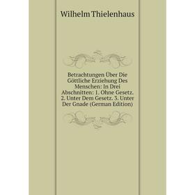 Книга Betrachtungen Über Die Göttliche Erziehung Des Menschen: In Drei Abschnitten: 1. Ohne Gesetz. 2. Unter Dem Gesetz. 3. Unter Der Gnade (German Ed
Книга Betrachtungen Über Die Göttliche Erziehung Des Menschen: In Drei Abschnitten: 1. Ohne Gesetz. 2. Unter Dem Gesetz. 3. Unter Der Gnade (German Ed