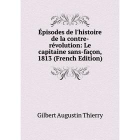 Книга Épisodes de l'histoire de la contre-révolution: Le capitaine sans-façon, 1813 (French Edition)
Книга Épisodes de l'histoire de la contre-révolution: Le capitaine sans-façon, 1813 (French Edition)