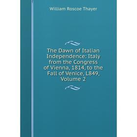 Книга The Dawn of Italian Independence: Italy from the Congress of Vienna, 1814, to the Fall of Venice, L849, Volume 2
Книга The Dawn of Italian Independence: Italy from the Congress of Vienna, 1814, to the Fall of Venice, L849, Volume 2