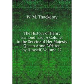 Книга The History of Henry Esmond, Esq: A Colonel in the Service of Her Majesty Queen Anne, Written by Himself, Volume 22
Книга The History of Henry Esmond, Esq: A Colonel in the Service of Her Majesty Queen Anne, Written by Himself, Volume 22