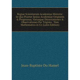 Книга Regiae Scientiarum Academiae Historia: In Qua Praeter Ipsius Academiae Originem Progressus, Variasque Dissertationes Observationes Per Trigi
Книга Regiae Scientiarum Academiae Historia: In Qua Praeter Ipsius Academiae Originem Progressus, Variasque Dissertationes Observationes Per Trigi