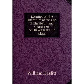 Книга Lectures on the literature of the age of Elizabeth: and, Characters of Shakespear's sic plays
Книга Lectures on the literature of the age of Elizabeth: and, Characters of Shakespear's sic plays