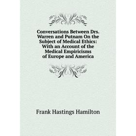 Книга Conversations Between Drs. Warren and Putnam On the Subject of Medical Ethics: With an Account of the Medical Empiricisms of Europe and America
Книга Conversations Between Drs. Warren and Putnam On the Subject of Medical Ethics: With an Account of the Medical Empiricisms of Europe and America