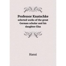 Книга Professor Knatschke. selected works of the great German scholar and his daughter Elsa
Книга Professor Knatschke. selected works of the great German scholar and his daughter Elsa