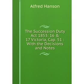 Книга The Succession Duty Act 1853: 16 & 17 Victoria, Cap. 51: With the Decisions and Notes
Книга The Succession Duty Act 1853: 16 & 17 Victoria, Cap. 51: With the Decisions and Notes