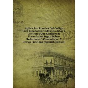 Книга Aplicacion Practica Del Código Civil Español En Todos Los Actos Y Contratos Que Comprende Formulados Segun Deben Redactarse Ó Comentario. Y Demá
Книга Aplicacion Practica Del Código Civil Español En Todos Los Actos Y Contratos Que Comprende Formulados Segun Deben Redactarse Ó Comentario. Y Demá