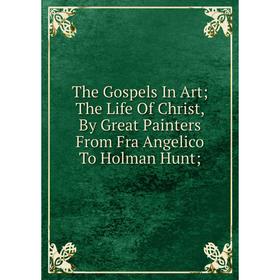 Книга The Gospels In Art; The Life Of Christ, By Great Painters From Fra Angelico To Holman Hunt
Книга The Gospels In Art; The Life Of Christ, By Great Painters From Fra Angelico To Holman Hunt