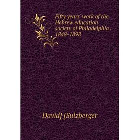 Книга Fifty years' work of the Hebrew education society of Philadelphia. 1848-1898