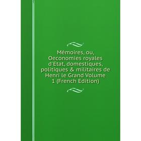 Книга Mémoires, ou, Oeconomies royales d'Etat, domestiques, politiques & militaires de Henri le Grand Volume 1
Книга Mémoires, ou, Oeconomies royales d'Etat, domestiques, politiques & militaires de Henri le Grand Volume 1