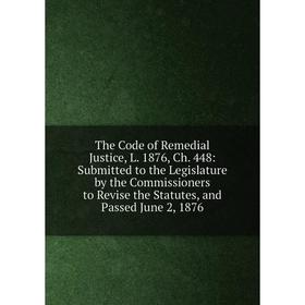 Книга The Code of Remedial Justice, L. 1876, Ch. 448: Submitted to the Legislature by the Commissioners to Revise the Statutes, and Passed June 2, 187
Книга The Code of Remedial Justice, L. 1876, Ch. 448: Submitted to the Legislature by the Commissioners to Revise the Statutes, and Passed June 2, 187