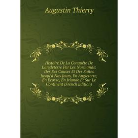 Книга Histoire De La Conquête De L'angleterre Par Les Normands: Des Ses Causes Et Des Suites Jusqu'à Nos Jours, En Angleterre, En Écosse, En Irlande E
Книга Histoire De La Conquête De L'angleterre Par Les Normands: Des Ses Causes Et Des Suites Jusqu'à Nos Jours, En Angleterre, En Écosse, En Irlande E