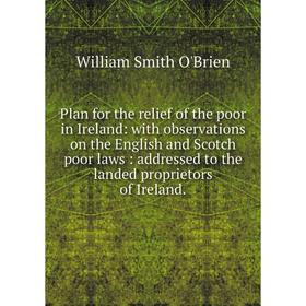 Книга Plan for the relief of the poor in Ireland: with observations on the English and Scotch poor laws: addressed to the landed proprietors of Irelan
Книга Plan for the relief of the poor in Ireland: with observations on the English and Scotch poor laws: addressed to the landed proprietors of Irelan