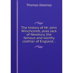 Книга The history of Mr. John Winchcomb, alias Jack of Newbury, the famous and worthy clothier of England:.
Книга The history of Mr. John Winchcomb, alias Jack of Newbury, the famous and worthy clothier of England:.