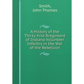 Книга A History of the Thirty-first Rregiment of Indiana Volunteer Infantry in the War of the Rebellion
Книга A History of the Thirty-first Rregiment of Indiana Volunteer Infantry in the War of the Rebellion