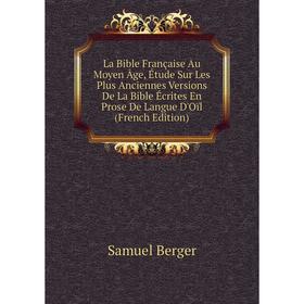 Книга La Bible Française Au Moyen Âge, Étude Sur Les Plus Anciennes Versions De La Bible Écrites En Prose De Langue D'Oïl
Книга La Bible Française Au Moyen Âge, Étude Sur Les Plus Anciennes Versions De La Bible Écrites En Prose De Langue D'Oïl