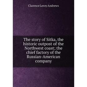 Книга The story of Sitka, the historic outpost of the Northwest coast; the chief factory of the Russian-American company
Книга The story of Sitka, the historic outpost of the Northwest coast; the chief factory of the Russian-American company