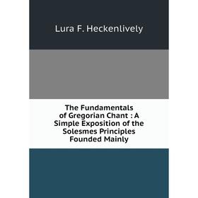 Книга The Fundamentals of Gregorian Chant: A Simple Exposition of the Solesmes Principles Founded Mainly
Книга The Fundamentals of Gregorian Chant: A Simple Exposition of the Solesmes Principles Founded Mainly