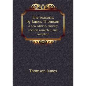 Книга The seasons, by James Thomson A new edition, entirely revised, corrected, and complete
Книга The seasons, by James Thomson A new edition, entirely revised, corrected, and complete