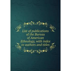 Книга List of publications of the Bureau of American Ethnology, with index to authors and titles
Книга List of publications of the Bureau of American Ethnology, with index to authors and titles