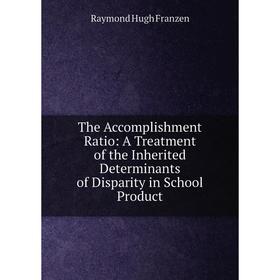 Книга The Accomplishment Ratio: A Treatment of the Inherited Determinants of Disparity in School Product
Книга The Accomplishment Ratio: A Treatment of the Inherited Determinants of Disparity in School Product