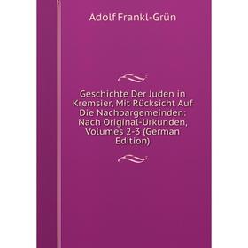 Книга Geschichte Der Juden in Kremsier, Mit Rücksicht Auf Die Nachbargemeinden: Nach Original-Urkunden, Volumes 2-3 (German Edition)
Книга Geschichte Der Juden in Kremsier, Mit Rücksicht Auf Die Nachbargemeinden: Nach Original-Urkunden, Volumes 2-3 (German Edition)