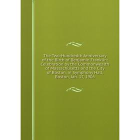 Книга The Two-Hundredth Anniversary of the Birth of Benjamin Franklin: Celebration by the Commonwealth of Massachusetts and the City of Boston, in Sym
Книга The Two-Hundredth Anniversary of the Birth of Benjamin Franklin: Celebration by the Commonwealth of Massachusetts and the City of Boston, in Sym