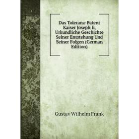 Книга Das Toleranz-Patent Kaiser Joseph Ii, Urkundliche Geschichte Seiner Entstehung Und Seiner Folgen (German Edition)
Книга Das Toleranz-Patent Kaiser Joseph Ii, Urkundliche Geschichte Seiner Entstehung Und Seiner Folgen (German Edition)