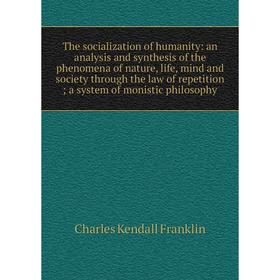 Книга The socialization of humanity: an analysis and synthesis of the phenomena of nature, life, mind and society through the law of repetition; a sys
Книга The socialization of humanity: an analysis and synthesis of the phenomena of nature, life, mind and society through the law of repetition; a sys