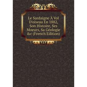 Книга Le Sardaigne À Vol D'oiseau En 1882, Son Histoire, Ses Moeurs, Sa Géologie
Книга Le Sardaigne À Vol D'oiseau En 1882, Son Histoire, Ses Moeurs, Sa Géologie