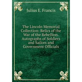 Книга The Lincoln Memorial Collection: Relics of the War of the Rebellion. Autographs of Soldiers and Sailors and Government Officials
Книга The Lincoln Memorial Collection: Relics of the War of the Rebellion. Autographs of Soldiers and Sailors and Government Officials