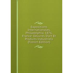 Книга Expositions Internationales, Philadelphia, 1876, France: Oeuvres D'art Et Produits Industriels (French Edition)
Книга Expositions Internationales, Philadelphia, 1876, France: Oeuvres D'art Et Produits Industriels (French Edition)