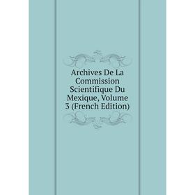 Книга Archives De La Commission Scientifique Du Mexique, Volume 3 (French Edition)
Книга Archives De La Commission Scientifique Du Mexique, Volume 3 (French Edition)